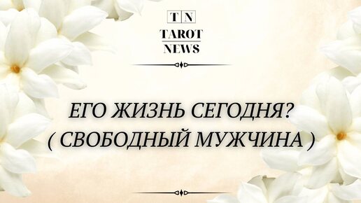 ЕГО ЖИЗНЬ СЕГОДНЯ? ( Холостой мужчина ).