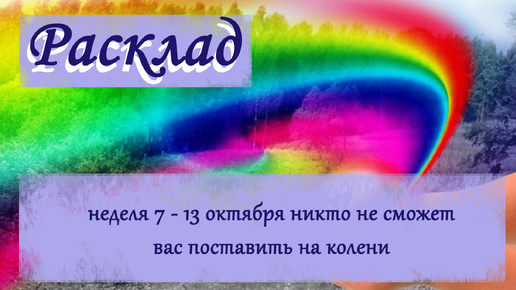 Расклад : неделя 7 - 13 октября никто не сможет вас поставить на колени