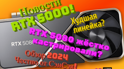 Новости RTX 5000! Худшая линейка? RTX 5080 жёстко кастрировали? Обзор 2024 Честно от СэнСэя!