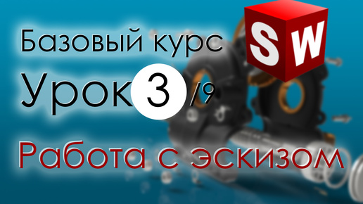 SolidWorks Базовый курс. Урок 3. Работа с эскизом ... продолжение