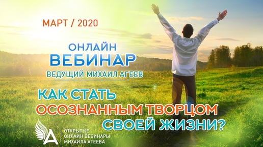 КАК СТАТЬ ОСОЗНАННЫМ ТВОРЦОМ СВОЕЙ ЖИЗНИ? – Михаил Агеев