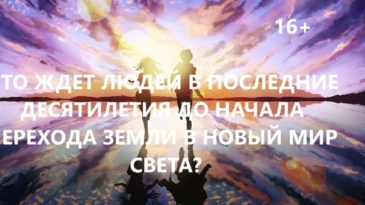 Что ждет людей в последние десятилетия до начала перехода Земли в новый мир света?