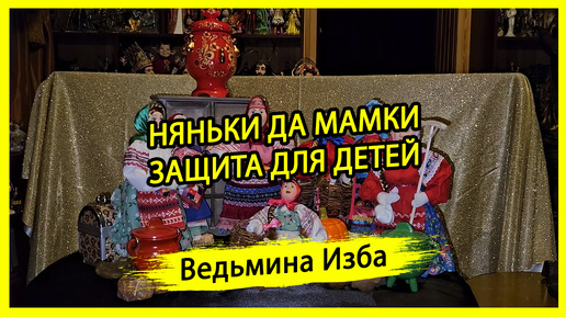 НЯНЬКИ ДА МАМКИ. ЗАЩИТА ДЛЯ ДЕТЕЙ. ДЛЯ ВСЕХ. #ВЕДЬМИНАИЗБА ▶️ #МАГИЯ