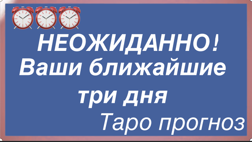 Ваши ближайшие три дня! НЕОЖИДАННОСТИ ?/Таро расклад