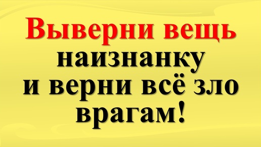 Как избавиться от врагов? Ритуал защита. Выверни одну вещь наизнанку и верни все зло