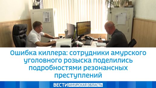 Ошибка киллера: сотрудники амурского уголовного розыска поделились подробностями резонансных преступлений