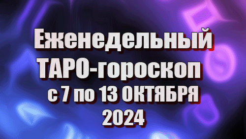 ТАРО - ГОРОСКОП на неделю с 7 по 13 ОКТЯБРЯ 2024