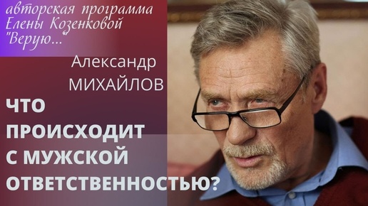 Александр Михайлов. Что происходит с мужской ответственностью?