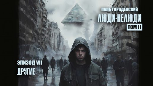 ЛЮДИ НЕЛЮДИ. Том II. Эпизод VII. Другие #постапокалипсис #научная_фантастика #драма #аудиокнига