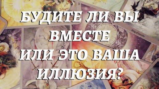 💞БУДИТЕ ЛИ ВЫ ВМЕСТЕ 🍁ИЛИ ЭТО ВАША ИЛЛЮЗИЯ?⁉️ расклад таро