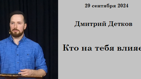 29.09.2024 Д.Детков Кто влияет на тебя?