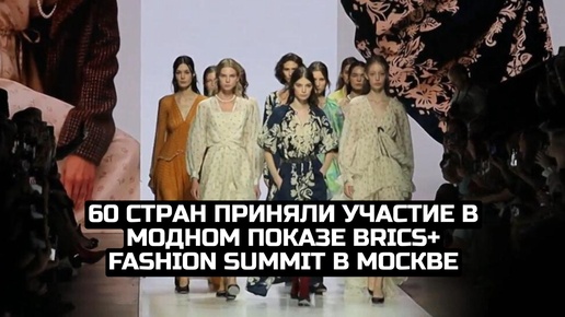 60 стран приняли участие в модном показе BRICS+ Fashion Summit в Москве