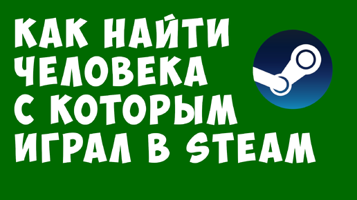 Как найти человека с которым играл в Steam