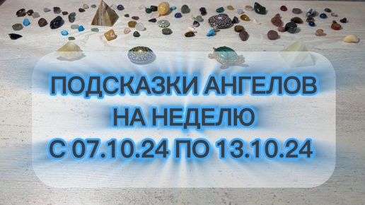 ПОДСКАЗКИ АНГЕЛОВ НА НЕДЕЛЮ С 07.10.24 ПО 13.10.24