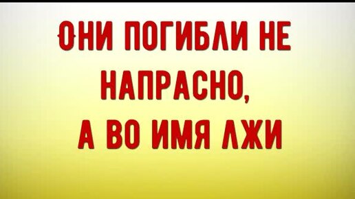 Они погибли не напрасно, а во имя лжи