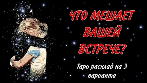 ЧТО МЕШАЕТ ВАШЕЙ ВСТРЕЧЕ? 💕 ТАРО РАСКЛАД на 3 варианта