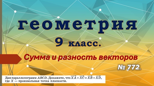 Геометрия 9 класс. Сумма и разность векторов. № 772