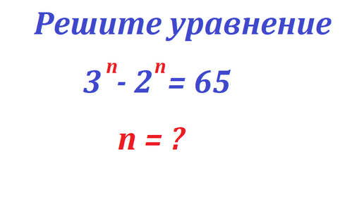 Решите уравнение: 3^n - 2^n = 65. Найдите n