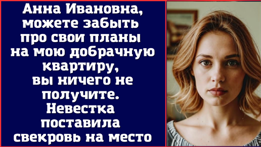 Анна Ивановна, можете забыть про свои планы на мою добрачную квартиру, вы ничего не получите. Невестка поставила свекровь на место