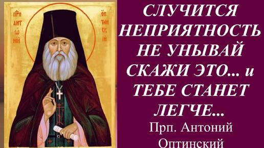 Случится тебе неприятность не унывай, но скажи это... и сразу тебе станет легче / Советы духовного старца Антония Оптинского