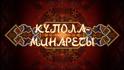 КУПОЛА-МИНАРЕТЫ