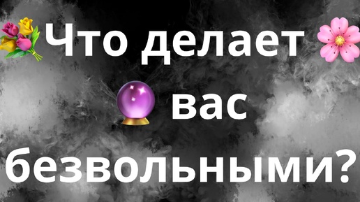 ЧТО ДЕЛАЕТ ВАС БЕЗВОЛЬНЫМИ?💐🌸🔮