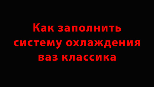 Как заполнять систему охлаждения на ваз классика!