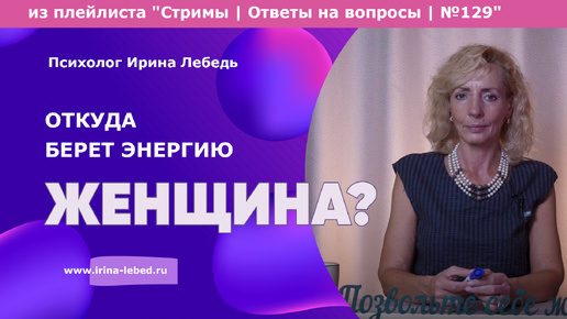 Откуда женщина берет энергию? - из плейлиста Стримы | Ответы на вопросы № 129 - психолог Ирина Лебедь