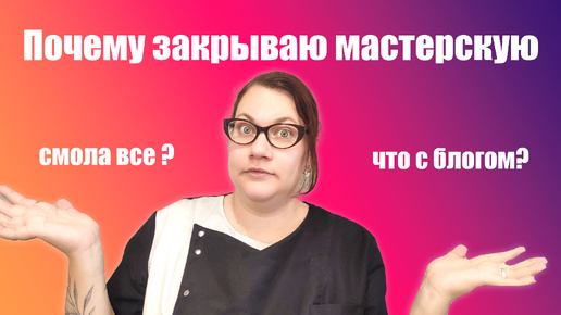 Закрываю мастерскую, продала материалы, чем буду заниматься, что будет с каналом