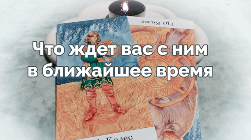 Что ждет вас с ним в ближайшее время 🔮🤔 - расклад таро