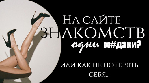 На сайтах знакомств одни м#даки или как не потерять себя