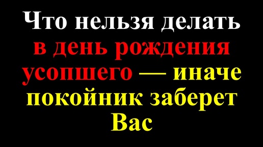 Народные приметы в день рождения усопшего: чего нельзя делать в день памяти умершего