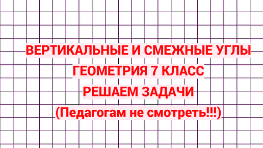 Вертикальные и смежные углы. Геометрия 7 класс. Решаем задачи