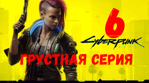 Прохождение Cyberpunk 2077 #6. Грустная серия.