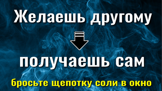 Желают Вам - получат сами! Как вернуть зло и восстановить справедливость. Бросьте щепотку соли в окно