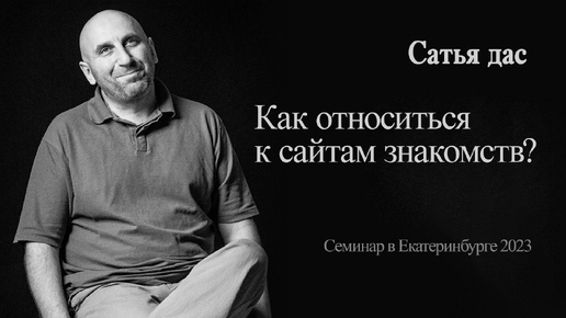 Сатья - Как относиться к сайтам знакомств? (Семинар в Екатеринбурге 2023)