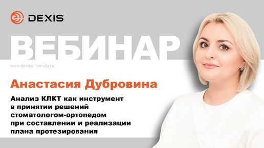 Вебинар DEXIS. Анализ КЛКТ как инструмент в принятии решений стоматологом-ортопедом. А. Дубровина