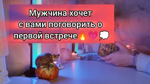 МУЖЧИНА ХОЧЕТ С ВАМИ ПОГОВОРИТЬ О ПЕРВОЙ ВСТРЕЧЕ 🔥💓💭