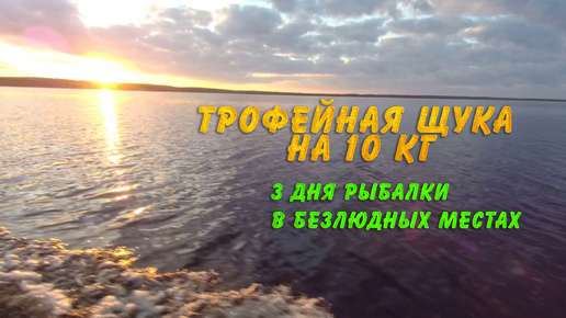 Трофейная щука на 10 кг. 3 дня рыбалки в безлюдных местах