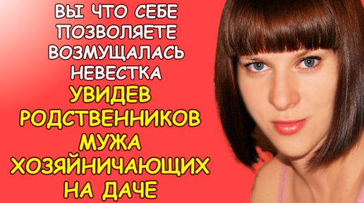 Вы что себе позволяете возмущалась невестка, увидев родственников мужа хозяйничающих на её даче