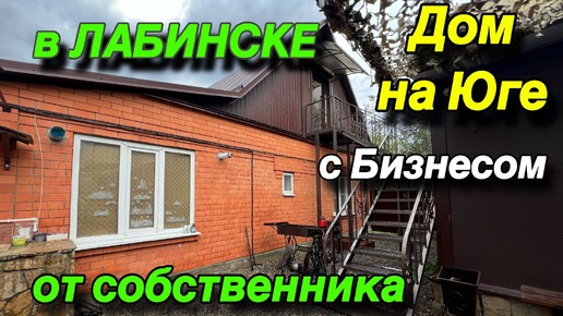 ДОМ НА ЮГЕ С БИЗНЕСОМ В ЛАБИНСКЕ/ ОТ СОБСТВЕННИКА