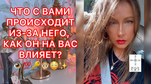 🛸ЧТО С ВАМИ ПРОИСХОДИТ ИЗ-ЗА НЕГО, КАК ОН НА ВАС ВЛИЯЕТ?