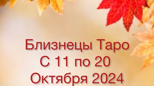 БЛИЗНЕЦЫ Таро с 11 по 20 Октября 2024