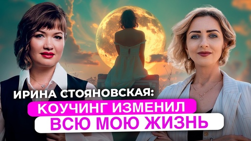 Коучинг изменил всю мою жизнь | Ирина Стояновская, коуч MCC ICF