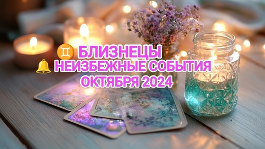 ♊ БЛИЗНЕЦЫ 🔔 КАКИЕ НЕИЗБЕЖНЫЕ СОБЫТИЯ ВАС ОЖИДАЮТ В ОКТЯБРЕ 2024🍀