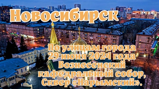 Новосибирск/ По улицам города/ 29 июня 2024 года/ Вознесенский кафедральный собор, Сквер «Нарымский».