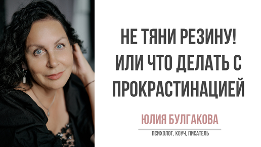 Не тяни резину! Или что делать с прокрастинацией. | О жизни с Юлией Булгаковой.