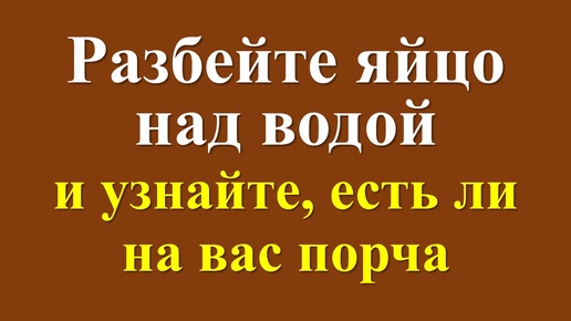 Как узнать, есть ли порча или сглаз или негатив. Ритуал с яйцом и стаканом с водой