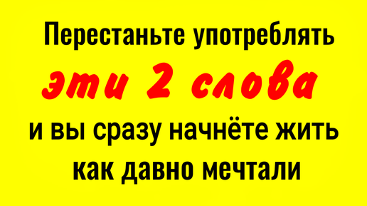 Вы измените всю свою жизнь если уберёте 2 этих понятия