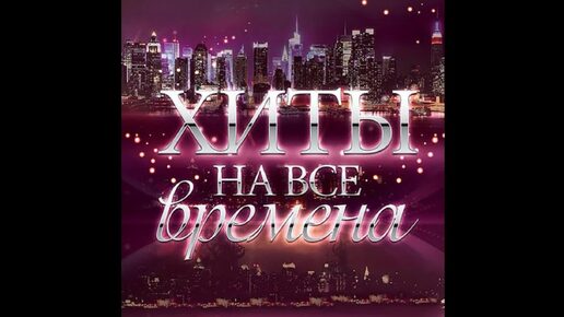 ХИТЫ НА ВСЕ ВРЕМЕНА.